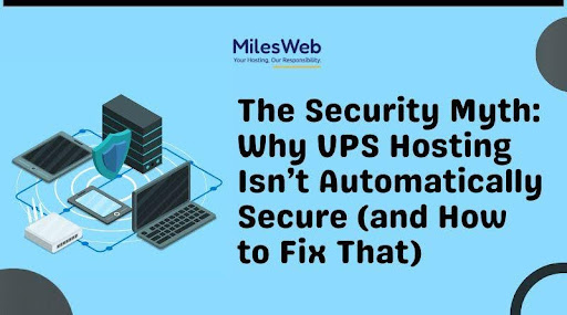 The Security Myth: Why VPS Hosting Isn’t Automatically Secure (and How to Fix That)